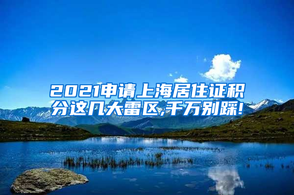 2021申请上海居住证积分这几大雷区,千万别踩!