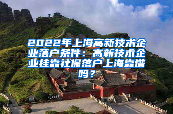 2022年上海高新技术企业落户条件：高新技术企业挂靠社保落户上海靠谱吗？