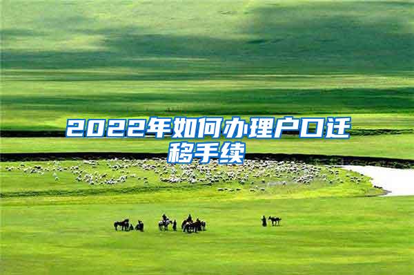 2022年如何办理户口迁移手续