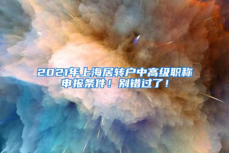 2021年上海居转户中高级职称申报条件！别错过了！