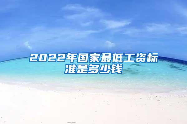 2022年国家最低工资标准是多少钱