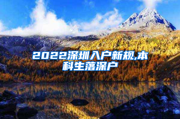 2022深圳入户新规,本科生落深户