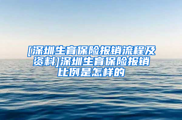 [深圳生育保险报销流程及资料]深圳生育保险报销比例是怎样的