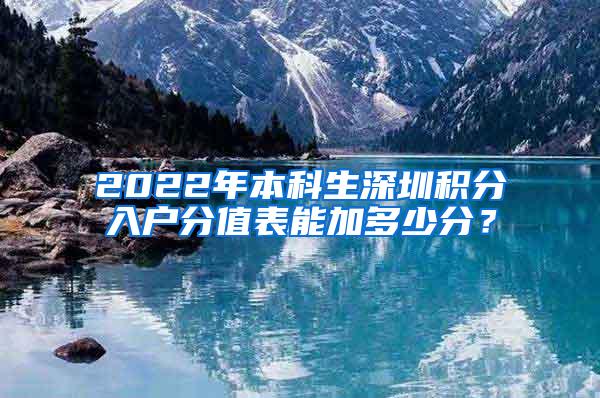 2022年本科生深圳积分入户分值表能加多少分？