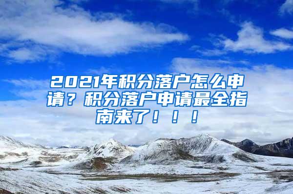 2021年积分落户怎么申请？积分落户申请最全指南来了！！！