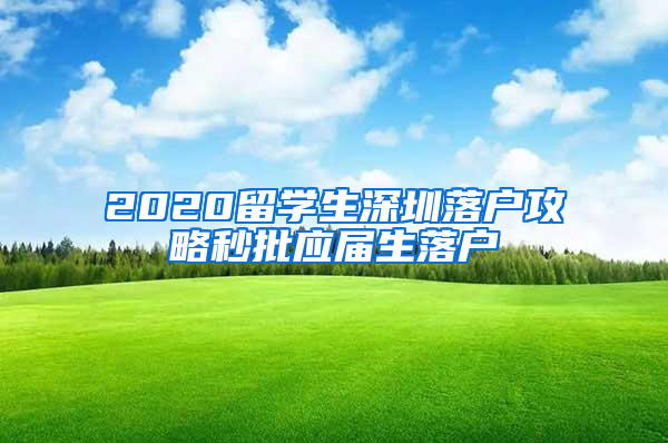 2020留学生深圳落户攻略秒批应届生落户