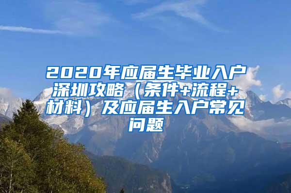 2020年应届生毕业入户深圳攻略（条件+流程+材料）及应届生入户常见问题