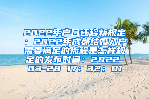 2022年户口迁移新规定：2022年成都结婚入户需要满足的流程是怎样规定的发布时间：2022-03-28 17：32：01