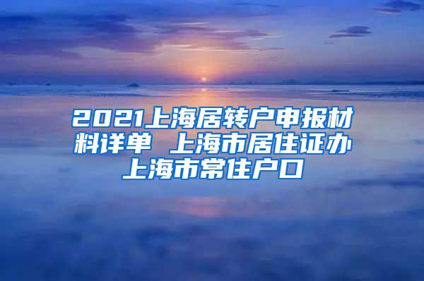 2021上海居转户申报材料详单 上海市居住证办上海市常住户口