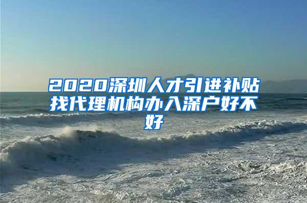 2020深圳人才引进补贴找代理机构办入深户好不好