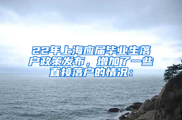 22年上海应届毕业生落户政策发布，增加了一些直接落户的情况：