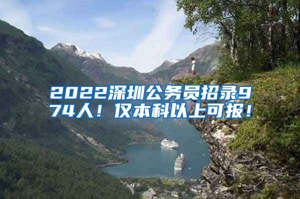 2022深圳公务员招录974人！仅本科以上可报！