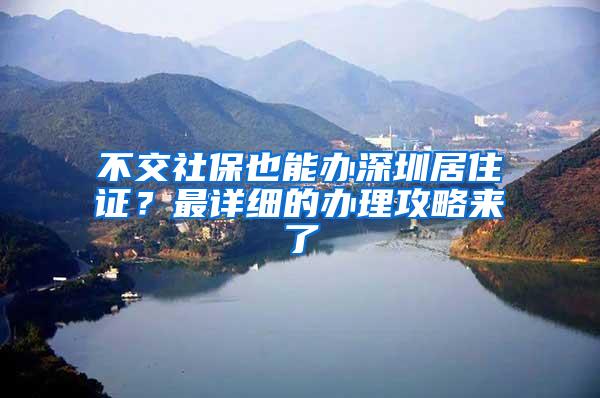 不交社保也能办深圳居住证？最详细的办理攻略来了