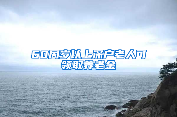 60周岁以上深户老人可领取养老金