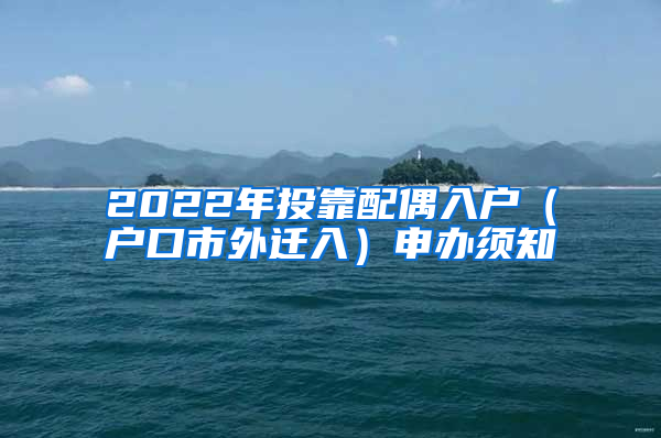 2022年投靠配偶入户（户口市外迁入）申办须知