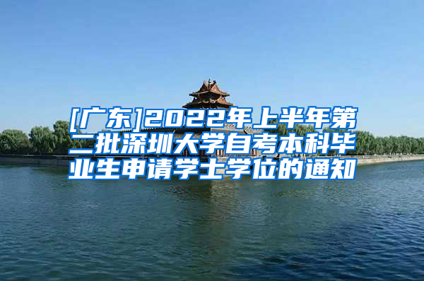 [广东]2022年上半年第二批深圳大学自考本科毕业生申请学士学位的通知