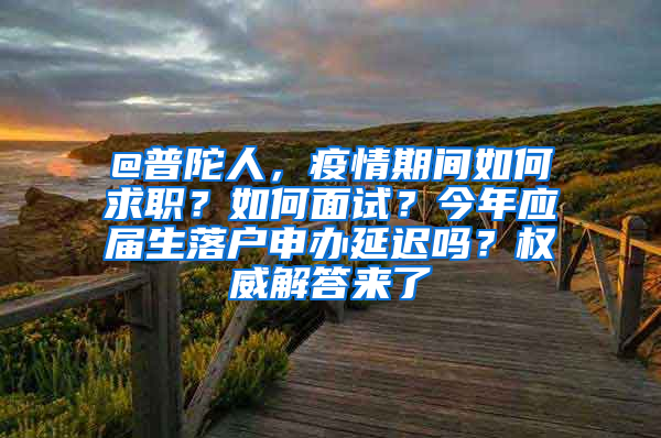 @普陀人，疫情期间如何求职？如何面试？今年应届生落户申办延迟吗？权威解答来了→