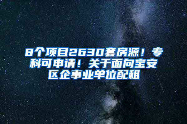 8个项目2630套房源！专科可申请！关于面向宝安区企事业单位配租