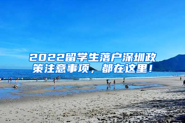 2022留学生落户深圳政策注意事项，都在这里！