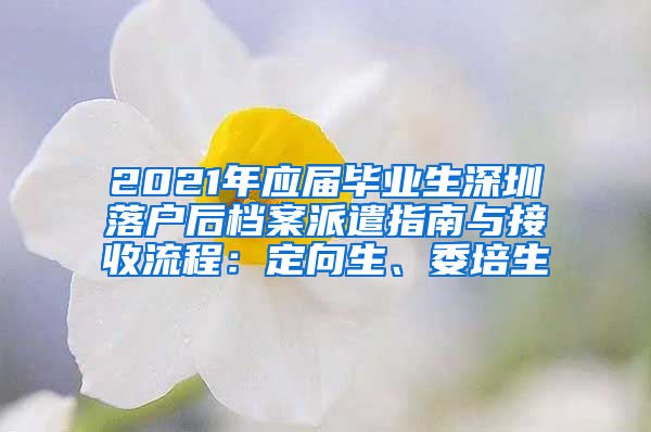 2021年应届毕业生深圳落户后档案派遣指南与接收流程：定向生、委培生