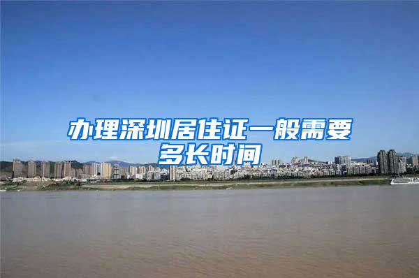 办理深圳居住证一般需要多长时间