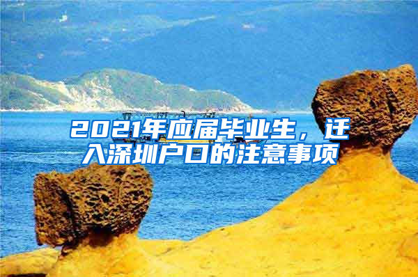 2021年应届毕业生，迁入深圳户口的注意事项