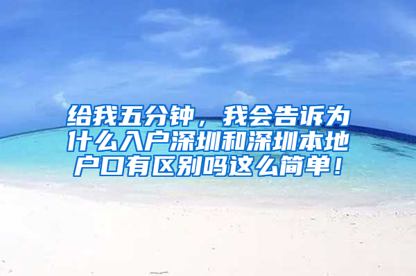 给我五分钟，我会告诉为什么入户深圳和深圳本地户口有区别吗这么简单！