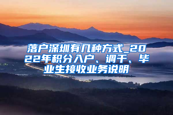 落户深圳有几种方式_2022年积分入户、调干、毕业生接收业务说明