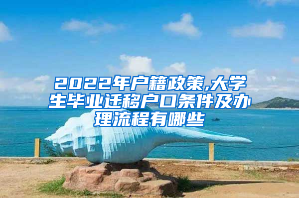 2022年户籍政策,大学生毕业迁移户口条件及办理流程有哪些