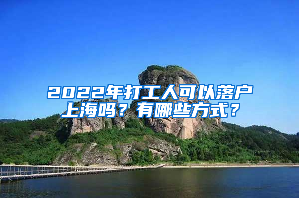 2022年打工人可以落户上海吗？有哪些方式？