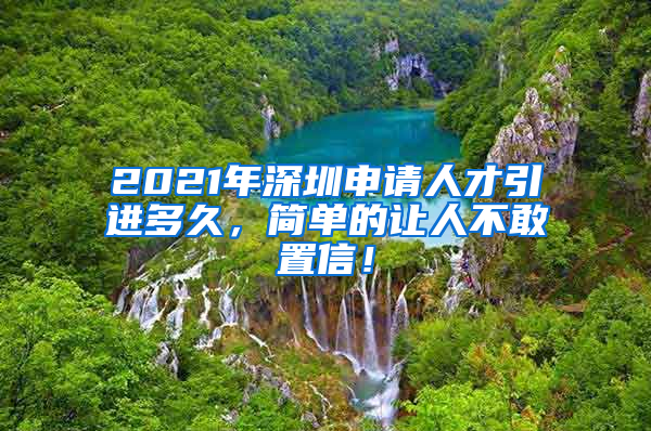 2021年深圳申请人才引进多久，简单的让人不敢置信！