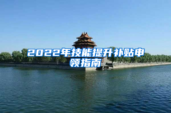 2022年技能提升补贴申领指南