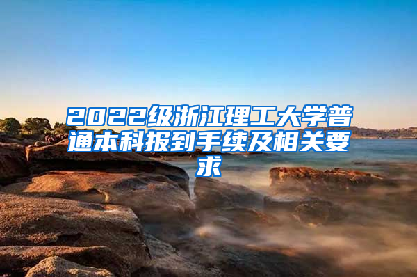 2022级浙江理工大学普通本科报到手续及相关要求