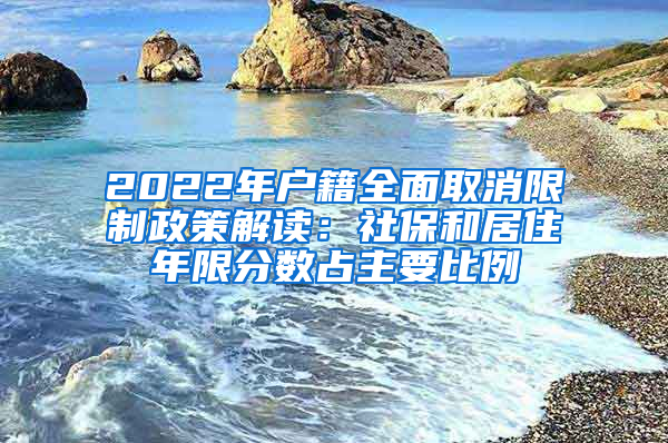 2022年户籍全面取消限制政策解读：社保和居住年限分数占主要比例