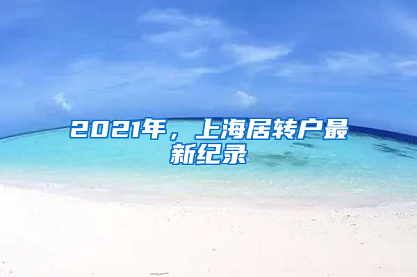 2021年，上海居转户最新纪录