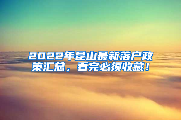 2022年昆山最新落户政策汇总，看完必须收藏！