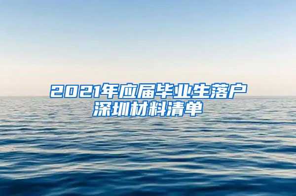 2021年应届毕业生落户深圳材料清单