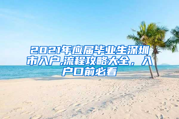 2021年应届毕业生深圳市入户,流程攻略大全，入户口前必看