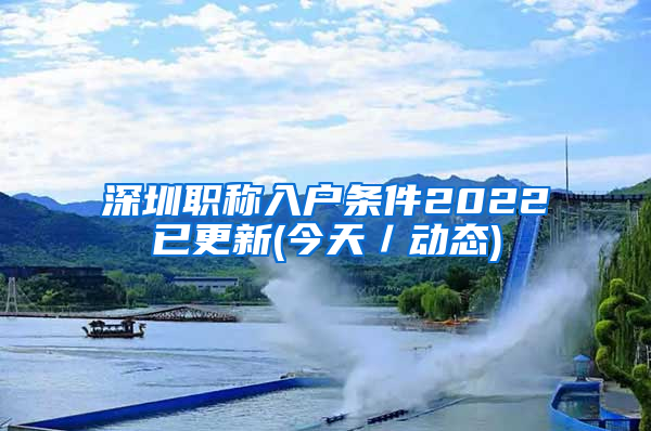 深圳职称入户条件2022已更新(今天／动态)