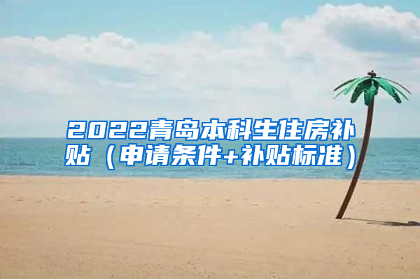 2022青岛本科生住房补贴（申请条件+补贴标准）