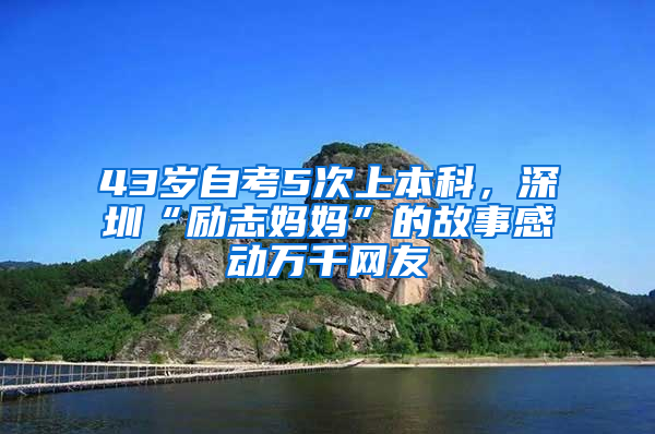 43岁自考5次上本科，深圳“励志妈妈”的故事感动万千网友