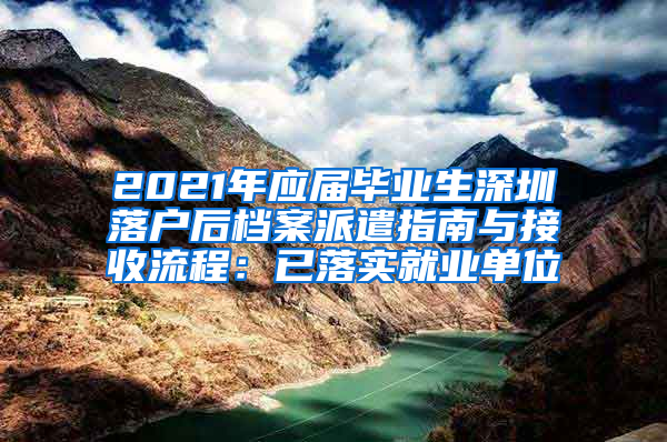 2021年应届毕业生深圳落户后档案派遣指南与接收流程：已落实就业单位