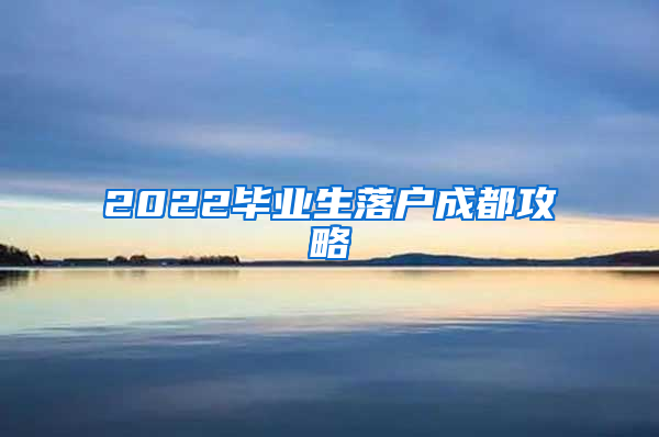 2022毕业生落户成都攻略