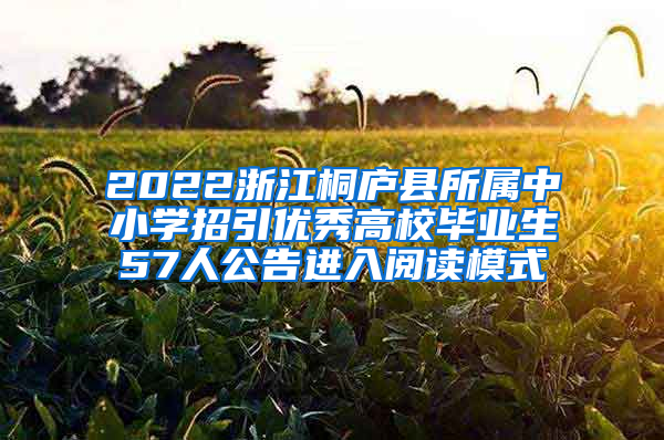 2022浙江桐庐县所属中小学招引优秀高校毕业生57人公告进入阅读模式