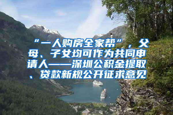 “一人购房全家帮”，父母、子女均可作为共同申请人——深圳公积金提取、贷款新规公开征求意见