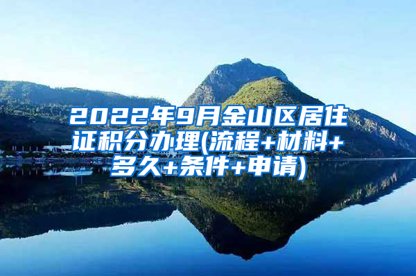 2022年9月金山区居住证积分办理(流程+材料+多久+条件+申请)