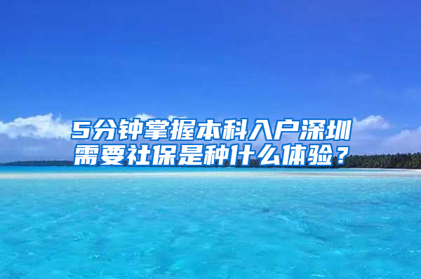 5分钟掌握本科入户深圳需要社保是种什么体验？