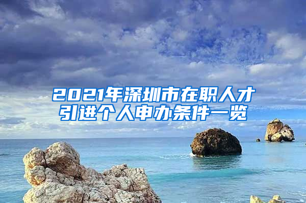 2021年深圳市在职人才引进个人申办条件一览