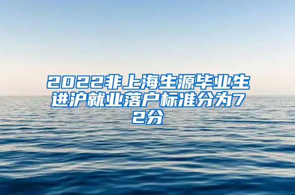 2022非上海生源毕业生进沪就业落户标准分为72分