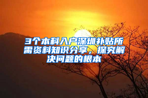 3个本科入户深圳补贴所需资料知识分享，探究解决问题的根本